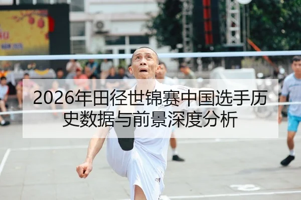 2026年田径世锦赛中国选手历史数据与前景深度分析