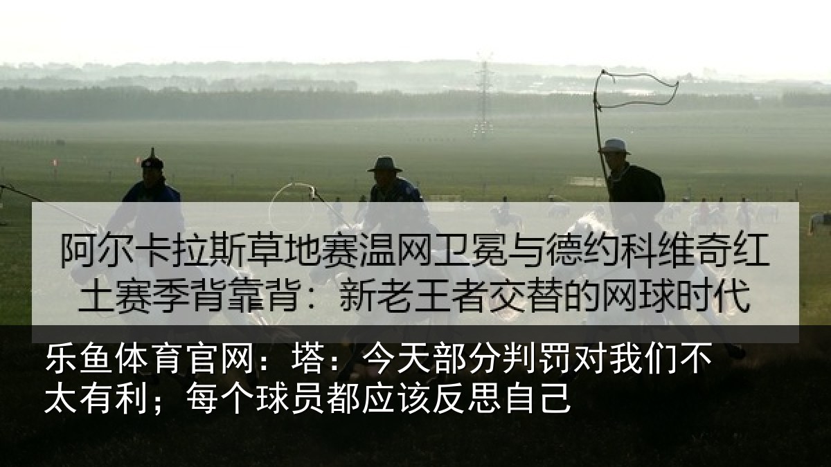 乐鱼体育官网：塔：今天部分判罚对我们不太有利；每个球员都应该反思自己