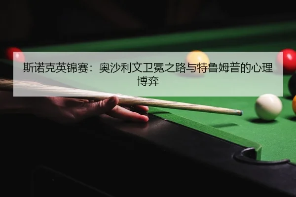 斯诺克英锦赛：奥沙利文卫冕之路与特鲁姆普的心理博弈