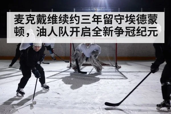麦克戴维续约三年留守埃德蒙顿，油人队开启全新争冠纪元