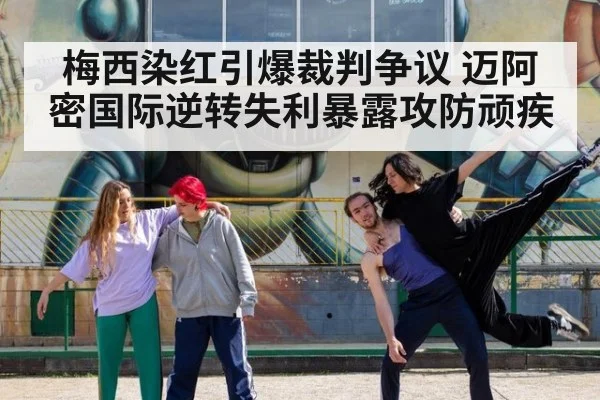 梅西染红引爆裁判争议 迈阿密国际逆转失利暴露攻防顽疾