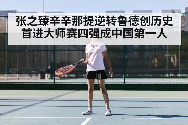 张之臻辛辛那提逆转鲁德创历史 首进大师赛四强成中国第一人