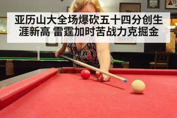 亚历山大全场爆砍五十四分创生涯新高 雷霆加时苦战力克掘金