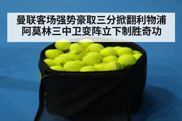 曼联客场强势豪取三分掀翻利物浦阿莫林三中卫变阵立下制胜奇功